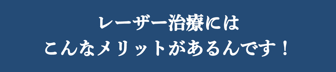 レーザー治療にはこんなメリットがあるんです！