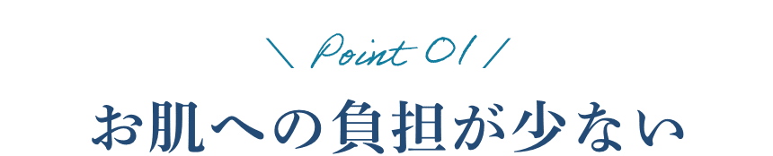 POINT01 お肌への負担が少ない